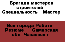 Бригада мастеров строителей › Специальность ­ Мастер - Все города Работа » Резюме   . Самарская обл.,Чапаевск г.